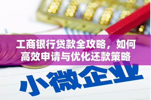 虞城工商银行贷款全攻略，如何高效申请与优化还款策略