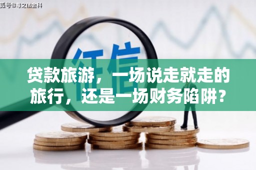 九龙城贷款旅游，一场说走就走的旅行，还是一场财务陷阱？