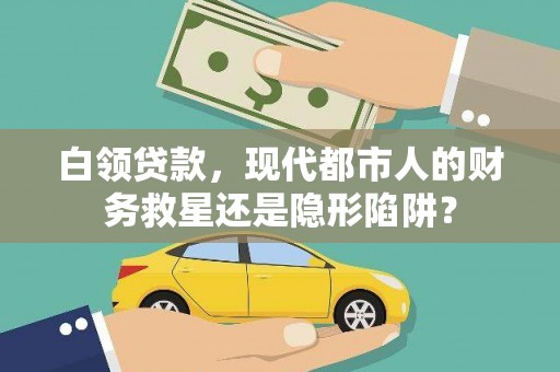 雅江白领贷款，现代都市人的财务救星还是隐形陷阱？