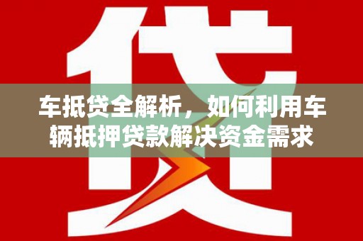 苍梧车抵贷全解析，如何利用车辆抵押贷款解决资金需求