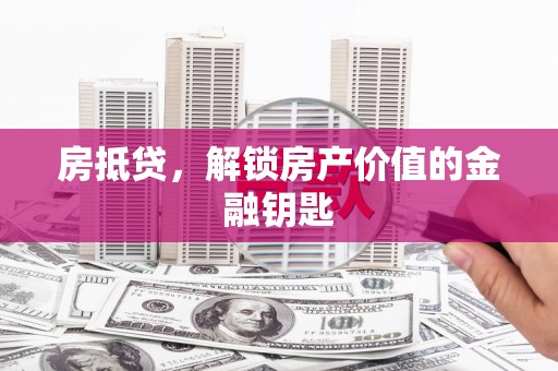 贞丰房抵贷，解锁房产价值的金融钥匙