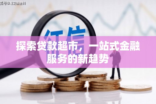 弋阳探索贷款超市，一站式金融服务的新趋势