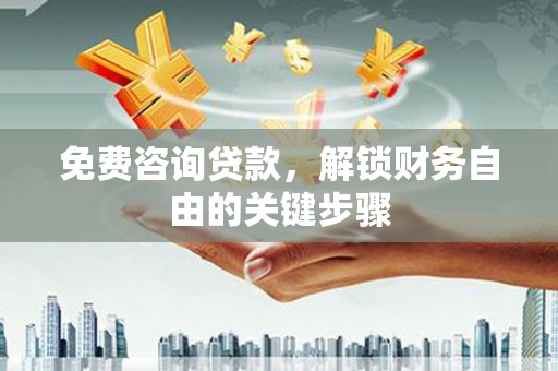 天水免费咨询贷款，解锁财务自由的关键步骤