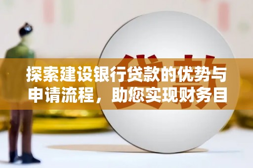 长兴探索建设银行贷款的优势与申请流程，助您实现财务目标