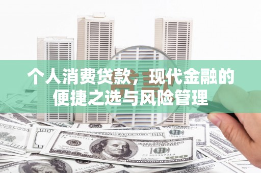 吉州个人消费贷款，现代金融的便捷之选与风险管理
