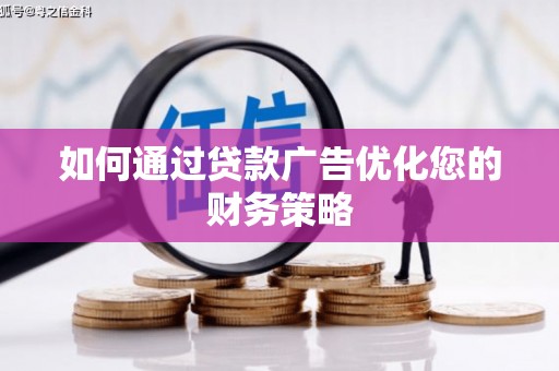 弋阳如何通过贷款广告优化您的财务策略