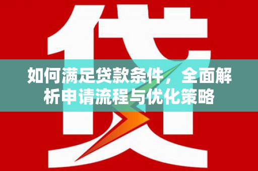 临翔如何满足贷款条件，全面解析申请流程与优化策略