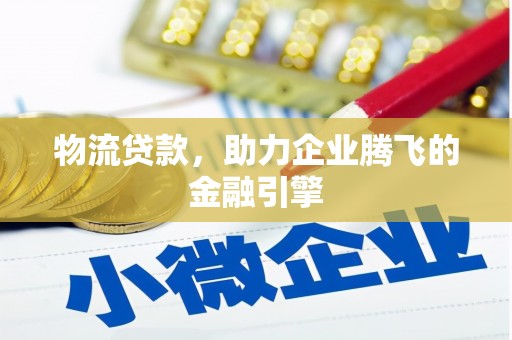 固镇物流贷款，助力企业腾飞的金融引擎