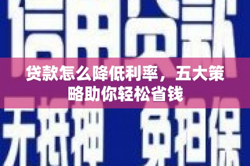 鲅鱼圈贷款怎么降低利率，五大策略助你轻松省钱