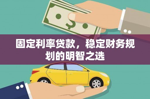 阜康固定利率贷款，稳定财务规划的明智之选