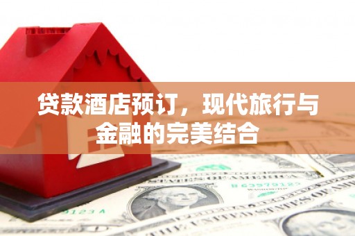 山海关贷款酒店预订，现代旅行与金融的完美结合