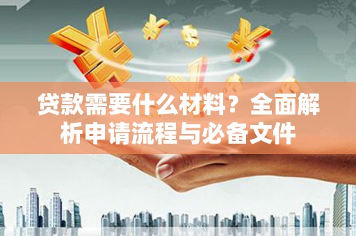 遵化贷款需要什么材料？全面解析申请流程与必备文件
