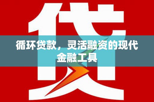 宣汉循环贷款，灵活融资的现代金融工具