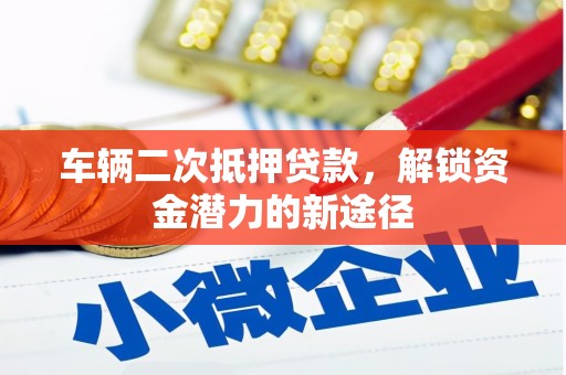 德清车辆二次抵押贷款，解锁资金潜力的新途径