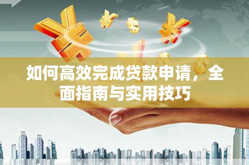 胶州如何高效完成贷款申请，全面指南与实用技巧