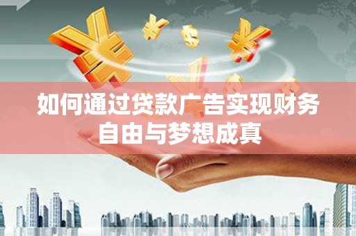 南化如何通过贷款广告实现财务自由与梦想成真