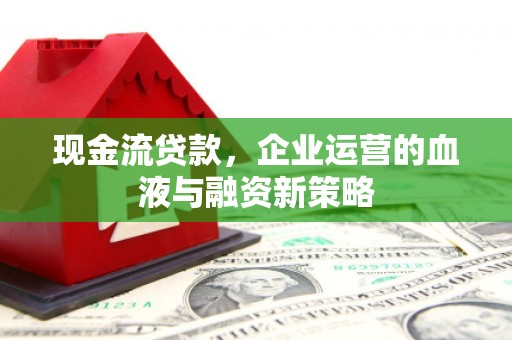 恒山现金流贷款，企业运营的血液与融资新策略