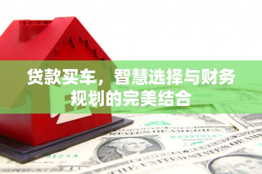 蕲春贷款买车，智慧选择与财务规划的完美结合