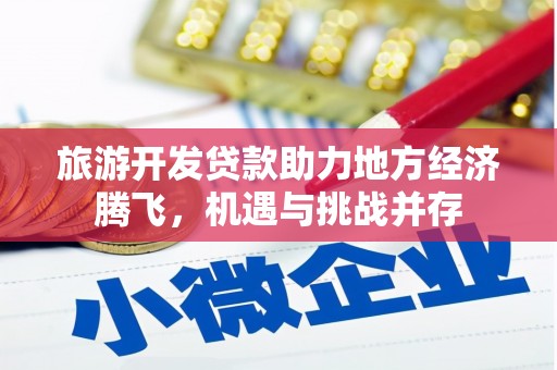 虾峙旅游开发贷款助力地方经济腾飞，机遇与挑战并存