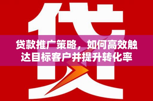 吉隆贷款推广策略，如何高效触达目标客户并提升转化率