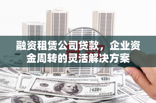 石屏融资租赁公司贷款，企业资金周转的灵活解决方案