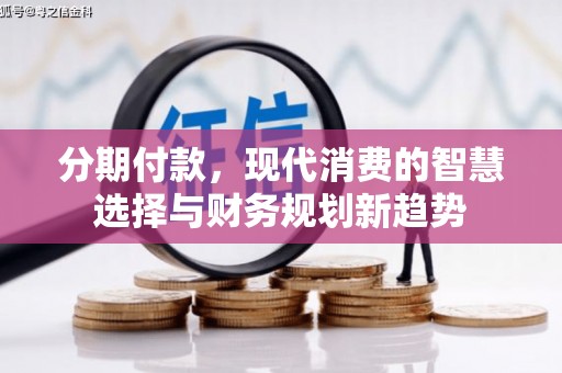 长安分期付款，现代消费的智慧选择与财务规划新趋势