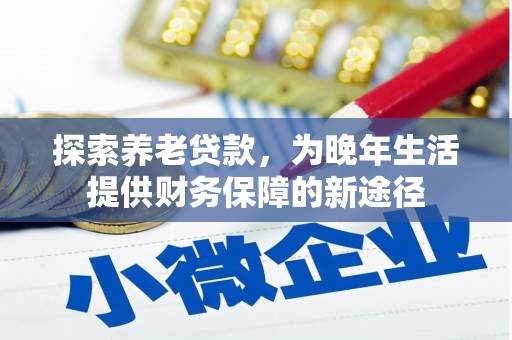 迁安市探索养老贷款，为晚年生活提供财务保障的新途径
