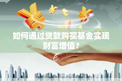 龙凤如何通过贷款购买基金实现财富增值？