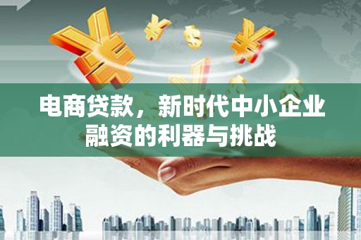 美溪电商贷款，新时代中小企业融资的利器与挑战