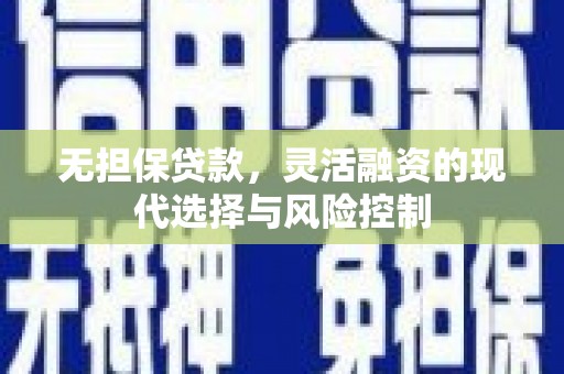 涟水无担保贷款，灵活融资的现代选择与风险控制