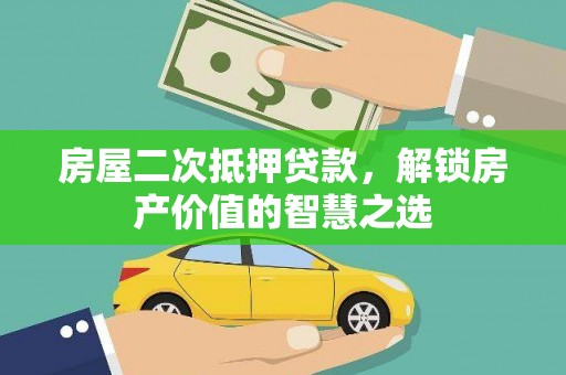 南化房屋二次抵押贷款，解锁房产价值的智慧之选