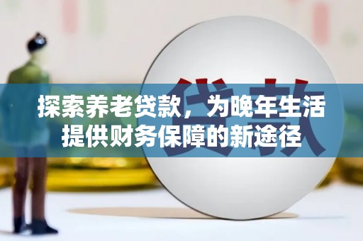太白探索养老贷款，为晚年生活提供财务保障的新途径