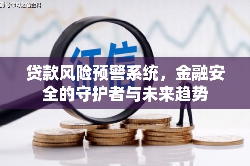 邛崃贷款风险预警系统，金融安全的守护者与未来趋势