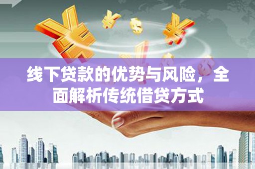 通山线下贷款的优势与风险，全面解析传统借贷方式