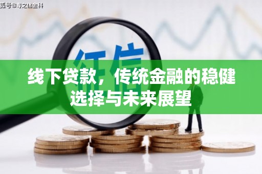 滑县线下贷款，传统金融的稳健选择与未来展望