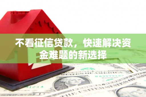 盖州不看征信贷款，快速解决资金难题的新选择