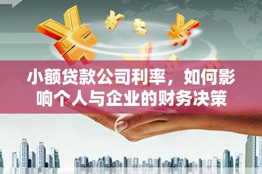 霍林郭勒小额贷款公司利率，如何影响个人与企业的财务决策