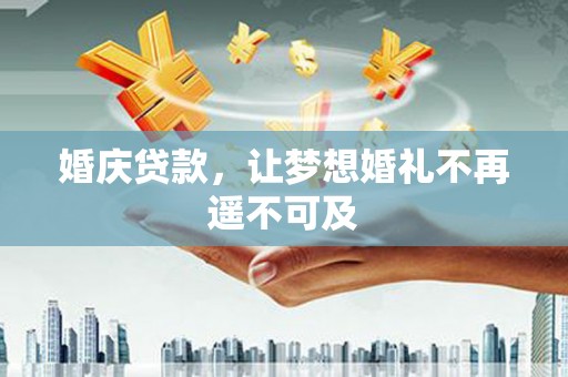 名山婚庆贷款，让梦想婚礼不再遥不可及