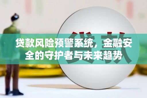 林周贷款风险预警系统，金融安全的守护者与未来趋势