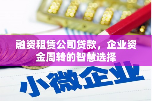 江门融资租赁公司贷款，企业资金周转的智慧选择