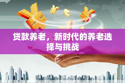 西海岸贷款养老，新时代的养老选择与挑战