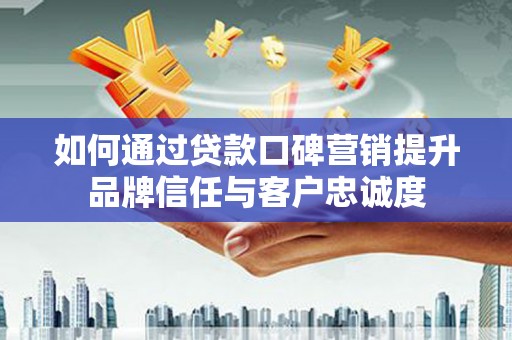 宝兴如何通过贷款口碑营销提升品牌信任与客户忠诚度