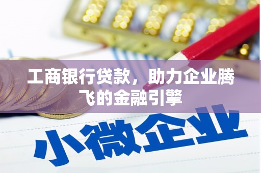 高邑工商银行贷款，助力企业腾飞的金融引擎