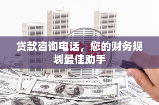 坊子贷款咨询电话，您的财务规划最佳助手