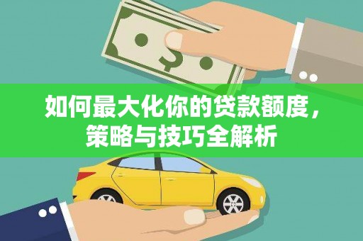 外埔如何最大化你的贷款额度，策略与技巧全解析