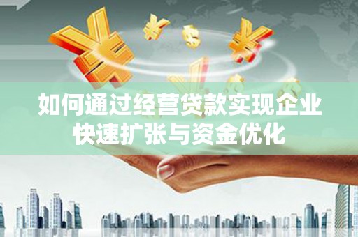 喀喇沁旗如何通过经营贷款实现企业快速扩张与资金优化