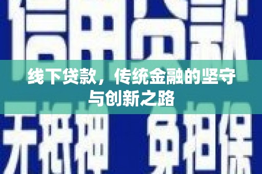信义线下贷款，传统金融的坚守与创新之路