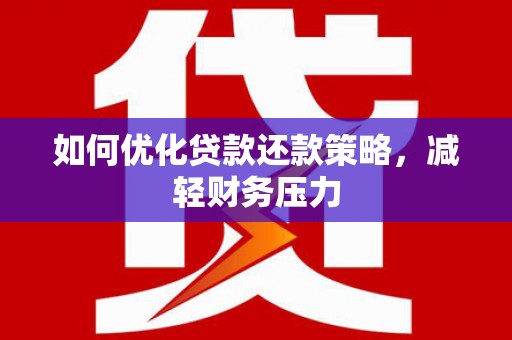 昂昂溪如何优化贷款还款策略，减轻财务压力