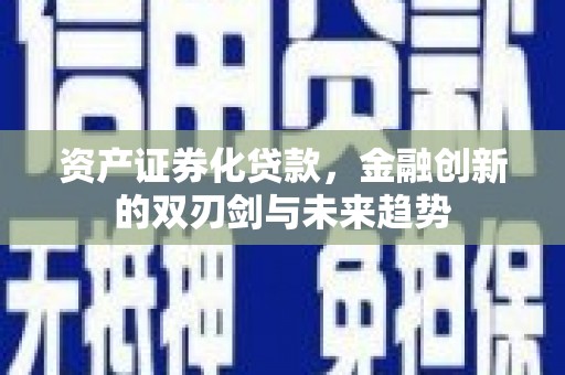 巧家资产证券化贷款，金融创新的双刃剑与未来趋势