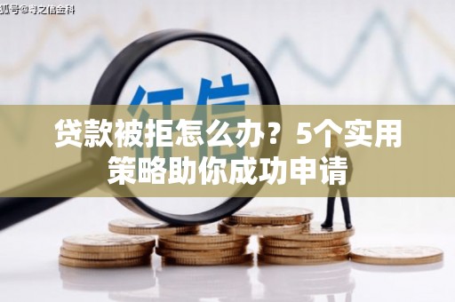肇州贷款被拒怎么办？5个实用策略助你成功申请